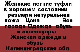 Женские летние туфли в хорошем состоянии 37 размера натуральная кожа › Цена ­ 2 500 - Все города Одежда, обувь и аксессуары » Женская одежда и обувь   . Калининградская обл.,Пионерский г.